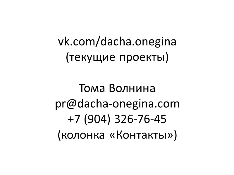 vk.com/dacha.onegina (текущие проекты)  Тома Волнина pr@dacha-onegina.com +7 (904) 326-76-45 (колонка «Контакты»)